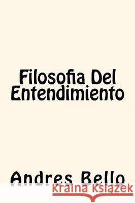 Filosofia Del Entendimiento Bello, Andres 9781975911010 Createspace Independent Publishing Platform
