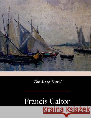 The Art of Travel Francis Galton 9781975911096