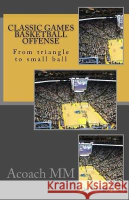 Classic games basketball offense: From triangle to small ball MM, Acoach 9781975912086 Createspace Independent Publishing Platform