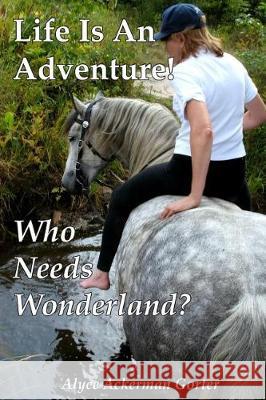 Life Is An Adventure!: Who Needs Wonderland? Gorter, Alyce 9781975912963