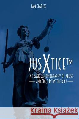 JusXtice (TM): A Tragic Autobiography of Abuse and Cruelty by the D.O.J Clarize, Iam 9781975913649 Createspace Independent Publishing Platform