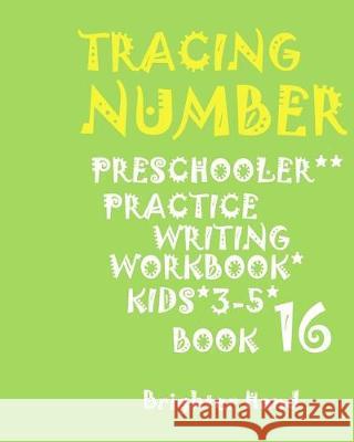 Tracing: NUMBERS: PRESCHOOLERS*PRACTICE*Writing Workbook, KIDS*AGES 3-5*: TRACING: NUMBERS: PRESCHOOLERS*PRACTICE*Writing Workb Hand, Brighter 9781975916107 Createspace Independent Publishing Platform