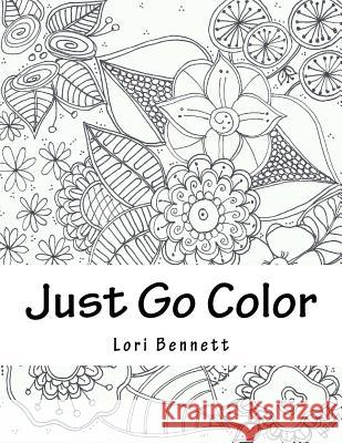 Just Go Color Some Flowers Lori Bennett 9781975916640 Createspace Independent Publishing Platform