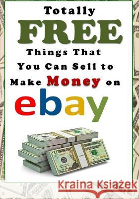 Totally Free Things That You Can Sell to Make Money on Ebay Laura Sommers 9781975916879 Createspace Independent Publishing Platform
