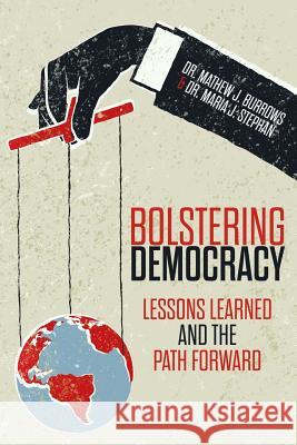 Bolstering Democracy: Lessons Learned and the Path Forward Dr Mathew J. Burrows Dr Maria J. Stephan 9781975917210