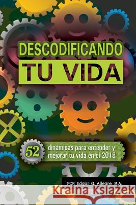 Decodificando Tu Vida: 52 dinámicas para entender y mejorar tu vida Allegre, Edgar G. 9781975919481 Createspace Independent Publishing Platform