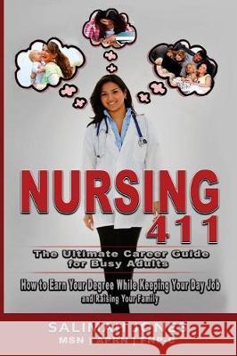 Nursing 411: The Ultimate Career Guide for Busy Adults: How to Earn Your Degree While Keeping Your Day Job and Raising Your Family Salimah Jones 9781975920661 Createspace Independent Publishing Platform
