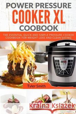Power Pressure Cooker XL Cookbook: The Essential Quick and Simple Pressure Cooker Cookbook For Weight Loss and Clean Eating Smith, Tyler 9781975921286 Createspace Independent Publishing Platform