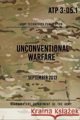 ATP 3-05.1 Unconventional Warfare: September, 2013 The Army, Headquarters Department of 9781975927356