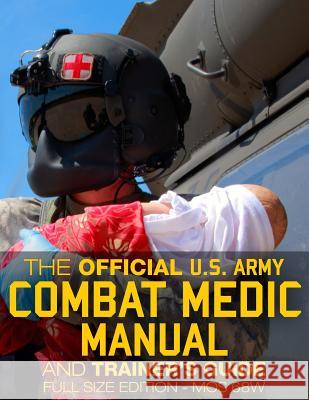 The Official US Army Combat Medic Manual & Trainer's Guide - Full Size Edition: Complete & Unabridged - 500+ pages - Giant 8.5