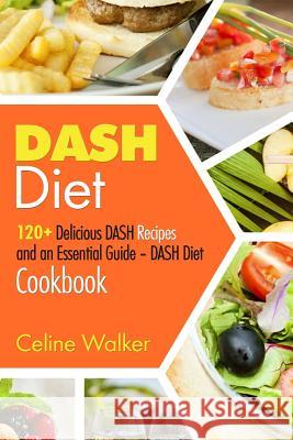 DASH Diet: 120+ Delicious DASH Recipes and an Essential Guide - DASH Diet Cookbook Walker, Celine 9781975931186