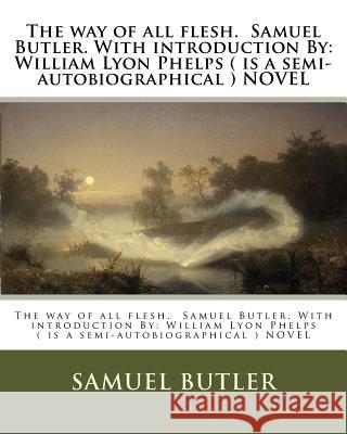 The way of all flesh. Samuel Butler. With introduction By: William Lyon Phelps ( is a semi-autobiographical ) NOVEL Phelps, William Lyon 9781975931889
