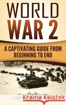 World War 2: A Captivating Guide from Beginning to End Captivating History 9781975932046 Createspace Independent Publishing Platform