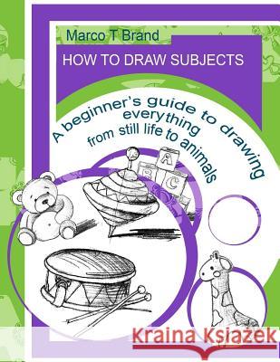 How to Draw Subjects: A Beginner Brand, Marco T. 9781975933043 Createspace Independent Publishing Platform