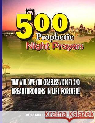 500 Prophetic Night Prayers: That will give you Ceaseless Victory and Breakthroughs in Life Forever! Remilekun, Olusegun Festus 9781975936648 Createspace Independent Publishing Platform