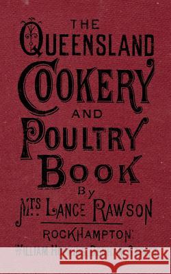 The Queensland Cookery and Poultry Book: 1890 Mrs Lance Rawson 9781975938802 Createspace Independent Publishing Platform