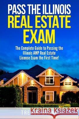 Pass the Illinois Real Estate Exam: The Complete Guide to Passing the Illinois AMP Real Estate License Exam the First Time! Stone, Trevor 9781975940454 Createspace Independent Publishing Platform