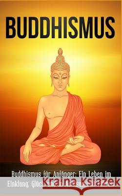 Buddhismus: Buddhismus für Anfänger: Ein Leben im Einklang, Glück und in Achtsamkeit führen Raj, Sai 9781975941666 Createspace Independent Publishing Platform