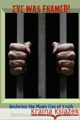 Eve Was Framed!: Restoring the Plumb Line of Truth Bernard McCai 9781975945503 Createspace Independent Publishing Platform