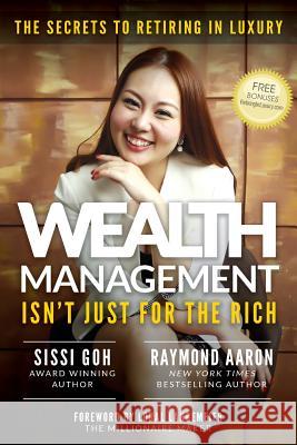 Wealth Management Isn't Just for the Rich: The Secrets to Retiring in Luxury Sissi Goh Raymond Aaron Loral Langemeier 9781975948306 Createspace Independent Publishing Platform