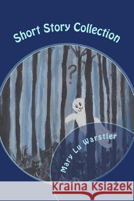 Short Story Collection: Mysteries, Ghost Tales, & Fantasies Mary Lu Warstler 9781975948948 Createspace Independent Publishing Platform