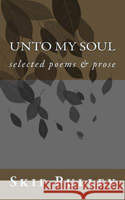Unto My Soul: Collected Poetry, Essays & Prose 2001-2010 Skip Pulley 9781975949051 Createspace Independent Publishing Platform