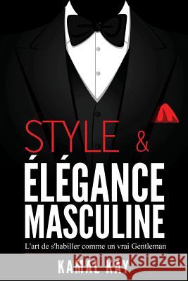 Style Et Elégance Masculine: L'Art de s'Habiller Comme Un Gentleman: Méthode Efficace Pour Apprendre À s'Habiller Avec Style, Assortir Les Vêtement Kay, Kamal 9781975949464