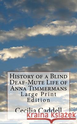 History of a Blind Deaf-Mute Life of Anna Timmermans: Large Print Edition Cecilia Caddell 9781975951085