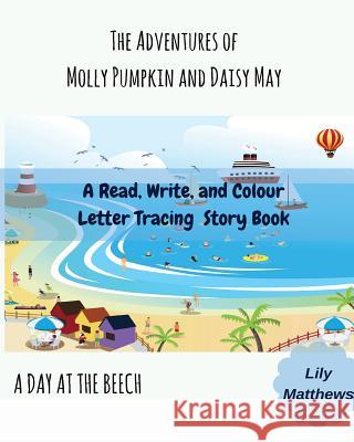 The Adventures of Molly Pumpkin and Daisy May: A Day at the Beach Lily Matthew 9781975952358 Createspace Independent Publishing Platform