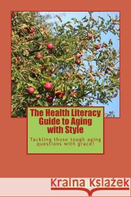 The Health Literacy Guide to Aging with Style: Tackling those tough aging questions with grace! Laing, Karen 9781975952594