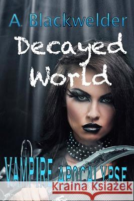 Decayed World: Vampire Apocalypse A. Blackwelder 9781975954376