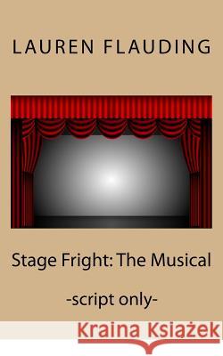 Stage Fright: The Musical (script) Lauren Flauding 9781975956004 Createspace Independent Publishing Platform