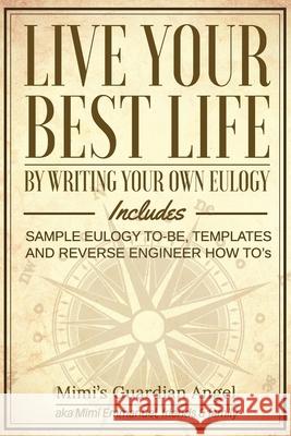 Live Your Best Life: By Writing Your Own Eulogy. Includes sample eulogy-to-be, templates and reverse engineer how to's. Mimi Emmanuel 9781975956059