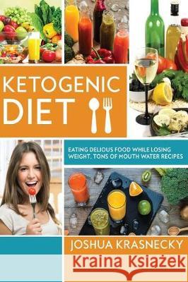 Ketogenic Diet: Eating delicious food while LOSING WEIGHT, Tons of Step by Step recipes made VERY EASY. Krasnecky, Joshua 9781975956301 Createspace Independent Publishing Platform