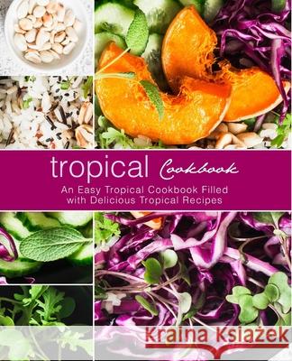 Tropical Cookbook: An Easy Tropical Cookbook Filled with Delicious Tropical Recipes Booksumo Press 9781975960735 Createspace Independent Publishing Platform