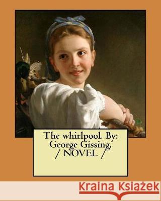 The whirlpool. By: George Gissing. / NOVEL / Gissing, George 9781975966720 Createspace Independent Publishing Platform