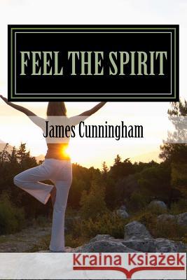 Feel the Spirit: Free the Soul MR James F. Cunningham 9781975975951 Createspace Independent Publishing Platform