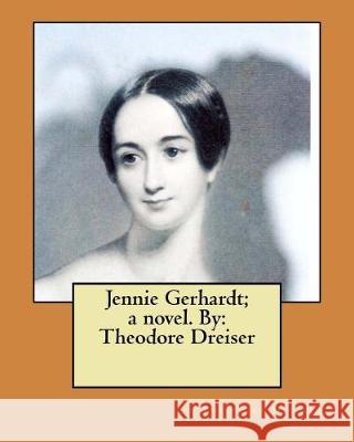 Jennie Gerhardt; a novel. By: Theodore Dreiser Dreiser, Theodore 9781975977153 Createspace Independent Publishing Platform