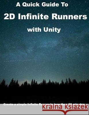A Quick Guide to 2D Infinite Runners with Unity: Create a simple Infinite Runner in less than 60 minutes Felicia, Patrick 9781975978334 Createspace Independent Publishing Platform