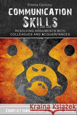 Communication Skills: Resolving arguments with colleagues and acquaintances.: Conflict management & Verbal Abuse Gertony, Emma 9781975979997 Createspace Independent Publishing Platform