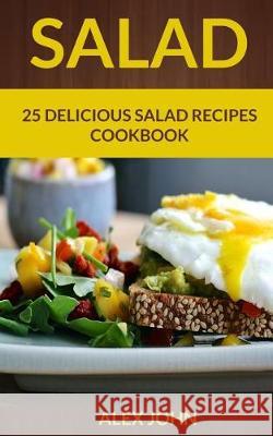 Salad: 25 Delicious Salad Recipes Cookbook Alex John 9781975980832 Createspace Independent Publishing Platform