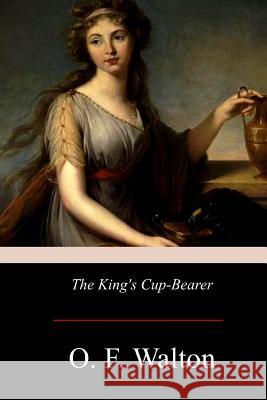 The King's Cup-Bearer O. F. Walton 9781975981495 Createspace Independent Publishing Platform