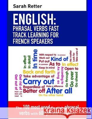 English: Phrasal Verbs Fast Track Learning for French Speakers: The 100 most used English phrasal verbs with 600 phrase example Retter, Sarah 9781975981761 Createspace Independent Publishing Platform