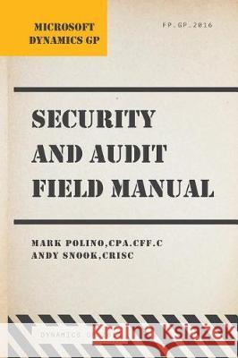 Microsoft Dynamics GP Security and Audit Field Manual: Dynamics GP 2016 Mark Polino Andy Snook 9781975981846 Createspace Independent Publishing Platform