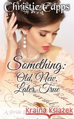 Something: Old, New, Later, True: A Pride & Prejudice Collection Christie Capps 9781975982324