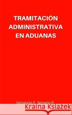 Tramitación Administrativa en Aduanas Serrano, Venancio E. 9781975983918 Createspace Independent Publishing Platform