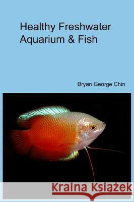 Healthy Freshwater Aquarium & Fish Bryan George Chin 9781975985561 Createspace Independent Publishing Platform