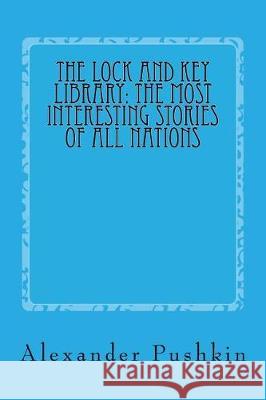 The Lock and Key Library: The Most Interesting Stories of All Nations: North Europe-Russian-Swedish-Danish-Hungarian Alexander Sergeievitch Pushkin Taylor Anderson 9781975987015 Createspace Independent Publishing Platform