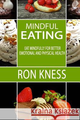 Mindful Eating: Eat Mindfully for Better Emotional and Physical Health Ron Kness 9781975988937 Createspace Independent Publishing Platform