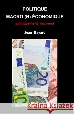 Politique macro(n)économique: politiquement incorrect Bayard, Jean 9781975989064 Createspace Independent Publishing Platform